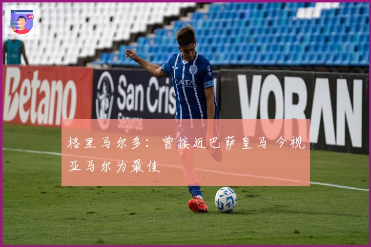 格里马尔多：曾接近巴萨皇马 今视亚马尔为最佳