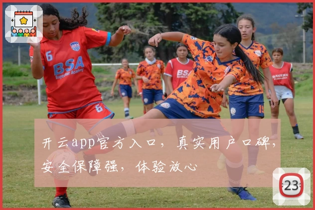 开云app官方入口，真实用户口碑，安全保障强，体验放心