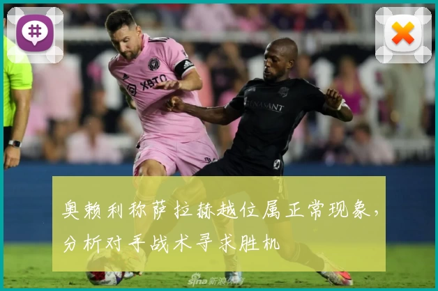 奥赖利称萨拉赫越位属正常现象，分析对手战术寻求胜机