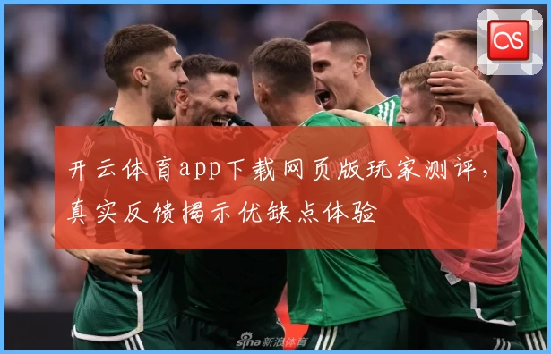 开云体育app下载网页版玩家测评，真实反馈揭示优缺点体验
