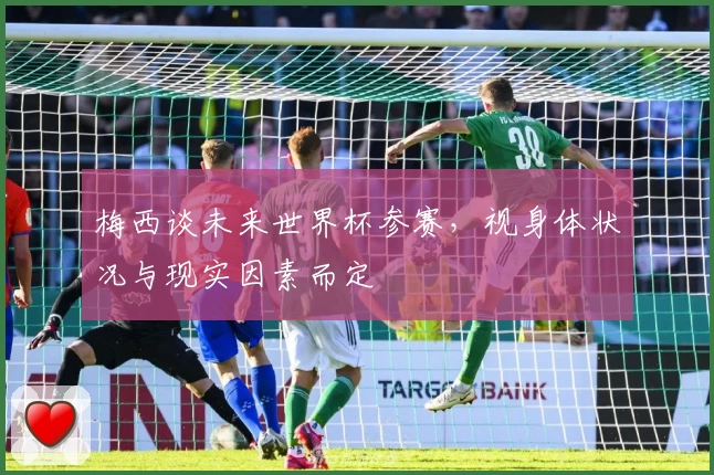 梅西谈未来世界杯参赛，视身体状况与现实因素而定