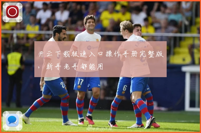 开云下载极速入口操作手册完整版，新手老手都能用