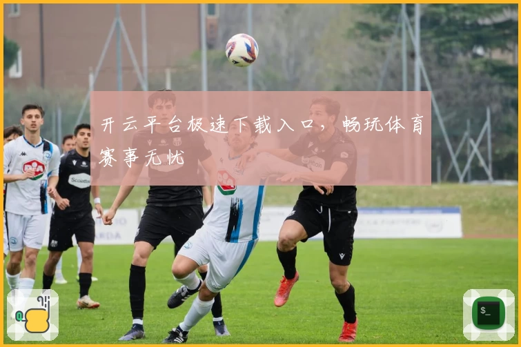 开云平台极速下载入口，畅玩体育赛事无忧