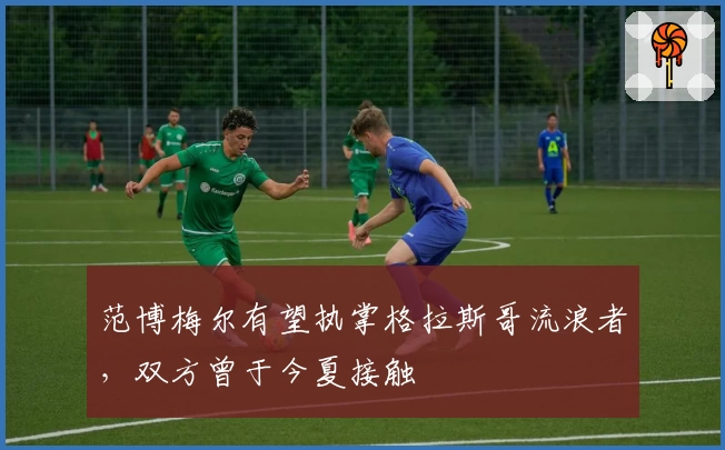 范博梅尔有望执掌格拉斯哥流浪者，双方曾于今夏接触