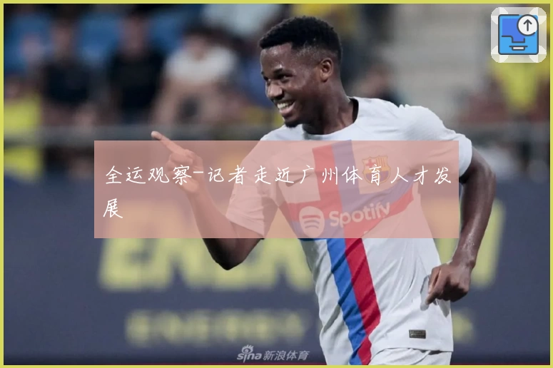 全运观察-记者走近广州体育人才发展
