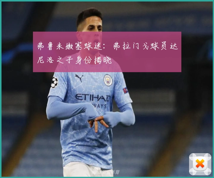 弗鲁米嫩塞球迷：弗拉门戈球员达尼洛之子身份揭晓