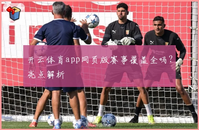 开云体育app网页版赛事覆盖全吗？亮点解析