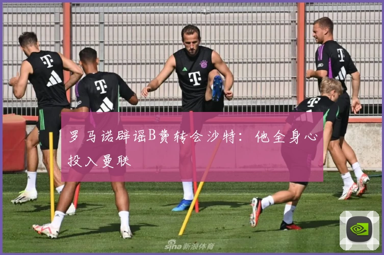 罗马诺辟谣B费转会沙特：他全身心投入曼联