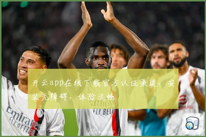 开云app在线下载官方认证渠道，安装无障碍，体验流畅