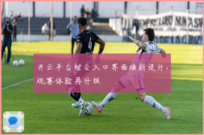 开云平台综合入口界面焕新设计，观赛体验再升级