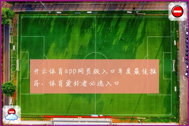 开云体育app网页版入口年度最佳推荐，体育爱好者必选入口