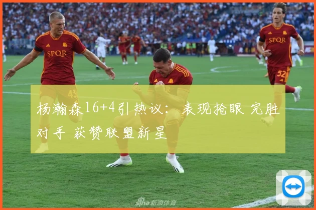 杨瀚森16+4引热议：表现抢眼 完胜对手 获赞联盟新星