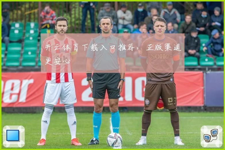 开云体育下载入口推荐，正版渠道更安心
