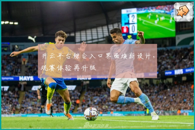 开云平台综合入口界面焕新设计，观赛体验再升级