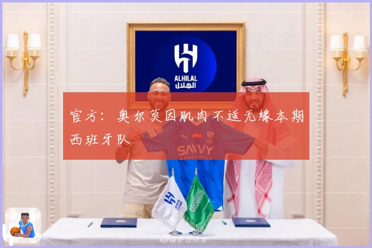 官方：奥尔莫因肌肉不适无缘本期西班牙队