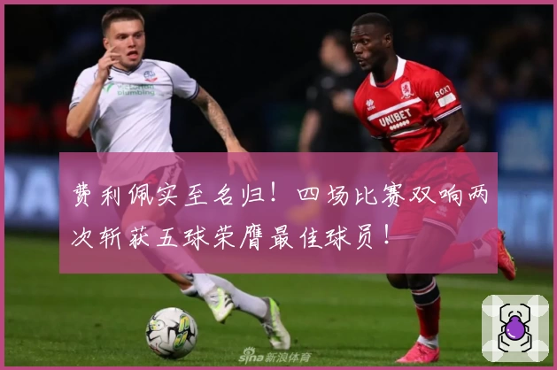 费利佩实至名归！四场比赛双响两次斩获五球荣膺最佳球员！